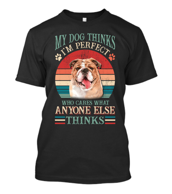 RD Bulldog My Dog Thinks I'm Perfect Who Cares What Anyone Else Thinks T-Shirt