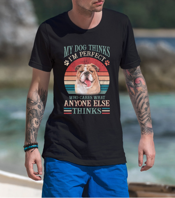 RD Bulldog My Dog Thinks I'm Perfect Who Cares What Anyone Else Thinks T-Shirt