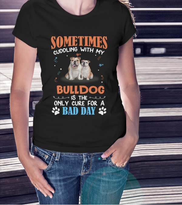 Sometimes Cuddling With My Bulldog Is The Only Cure For A Bad Day T-Shirt