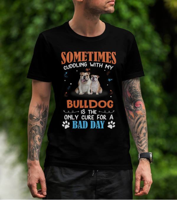 Sometimes Cuddling With My Bulldog Is The Only Cure For A Bad Day T-Shirt