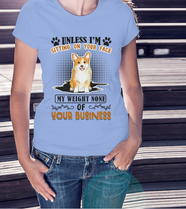 Unless I'm Sitting On Your Face My Weight None Of Your Business Corgi T-Shirt