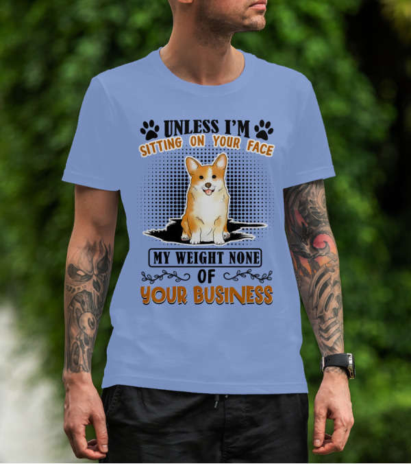 Unless I'm Sitting On Your Face My Weight None Of Your Business Corgi T-Shirt