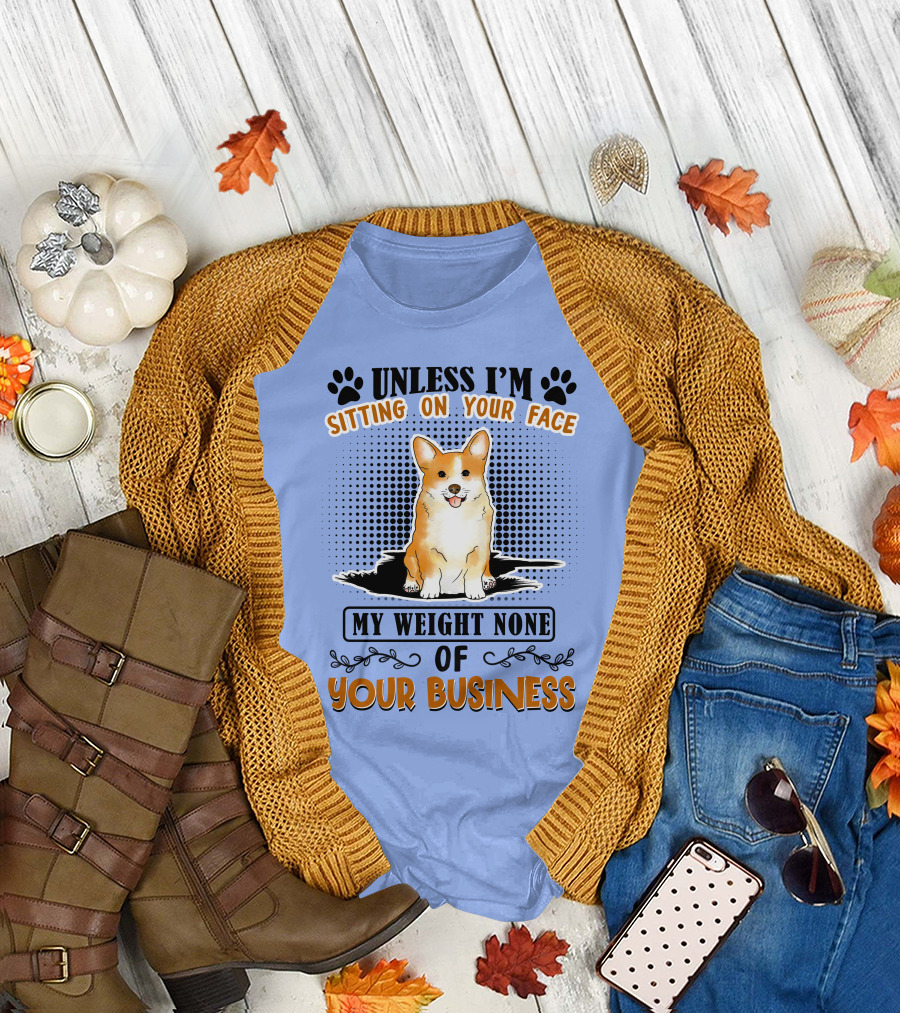 Unless I'm Sitting On Your Face My Weight None Of Your Business Corgi T-Shirt