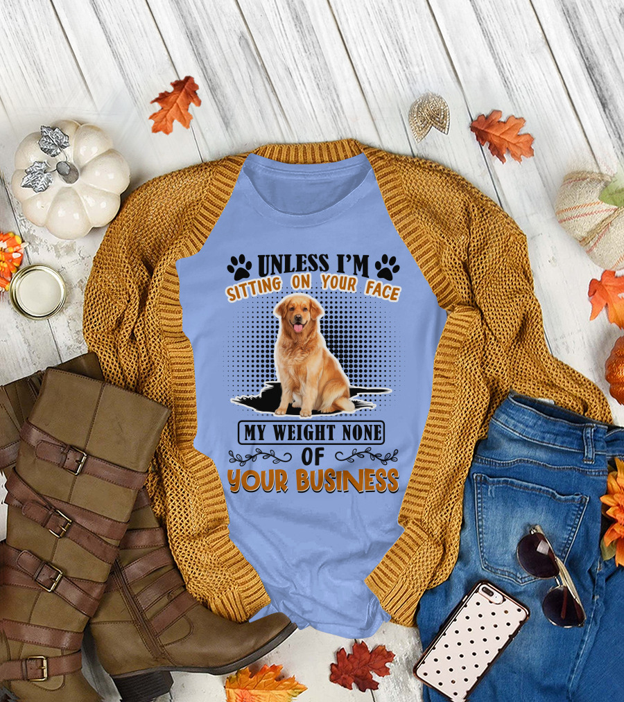 Golden Retriever Unless I'm Sitting On Your Face My Weight None Of Your Business T-Shirt