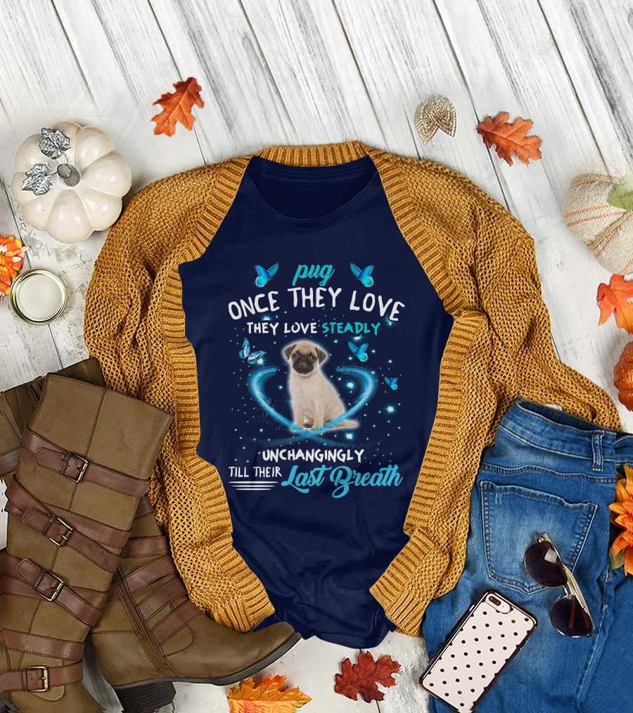 Pug Once They Love They Love Steadily Unchangingly Till Their Last Breath T-Shirt