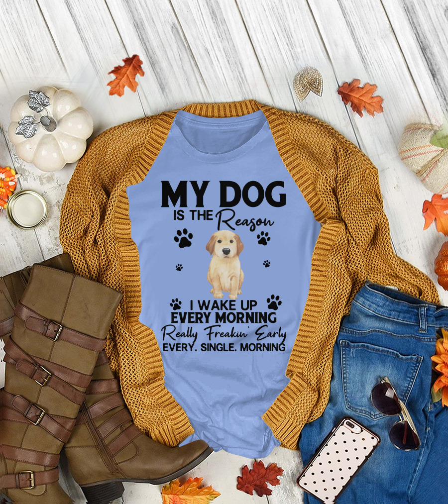 Golden Retriever My Dog is the Reason I Wake Up Every Morning Really Freakin' Early Every Single Morning T-Shirt