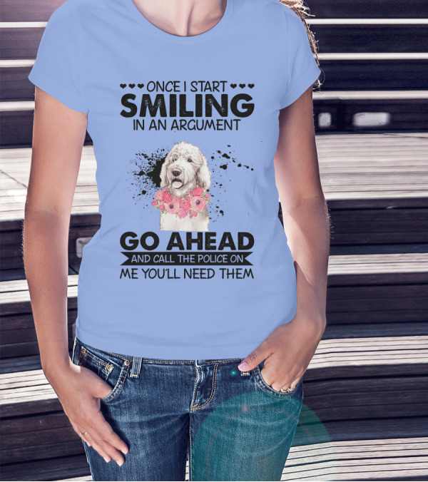Poodle Once I Start Smiling In An Argument Go Ahead And Call The Police On Me You'll Need Them T-Shirt