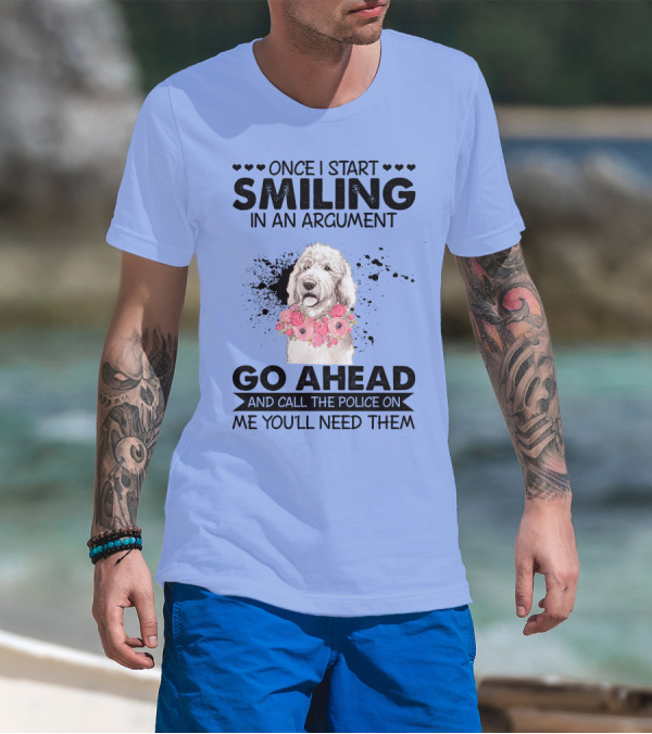 Poodle Once I Start Smiling In An Argument Go Ahead And Call The Police On Me You'll Need Them T-Shirt