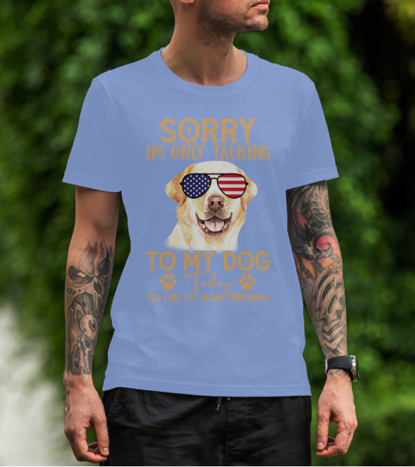 SORRY I'M ONLY TALKING TO MY DOG TODAY YOU CAN TRY AGAIN TOMORROW AMERICAN FLAG GLASSES DOG T-Shirt