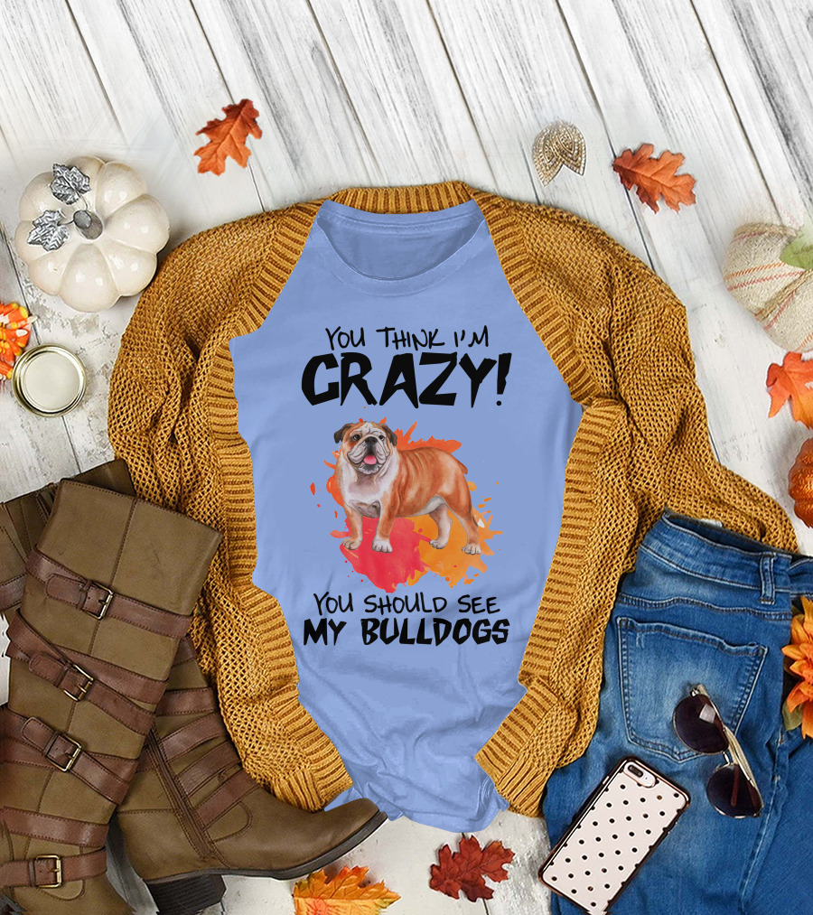 You Think I'm Crazy You Should See My Bulldogs T-Shirt