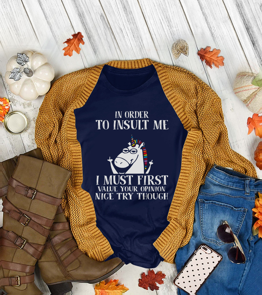 In Order to Insult Me I Must First Value Your Opinion Nice Try Though Unicorn T-Shirt