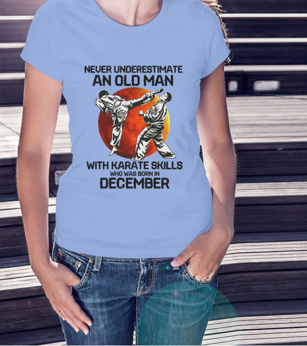 Never Underestimate An Old Man Born In December With Karate Skills And Martial Arts Spirit T-Shirt