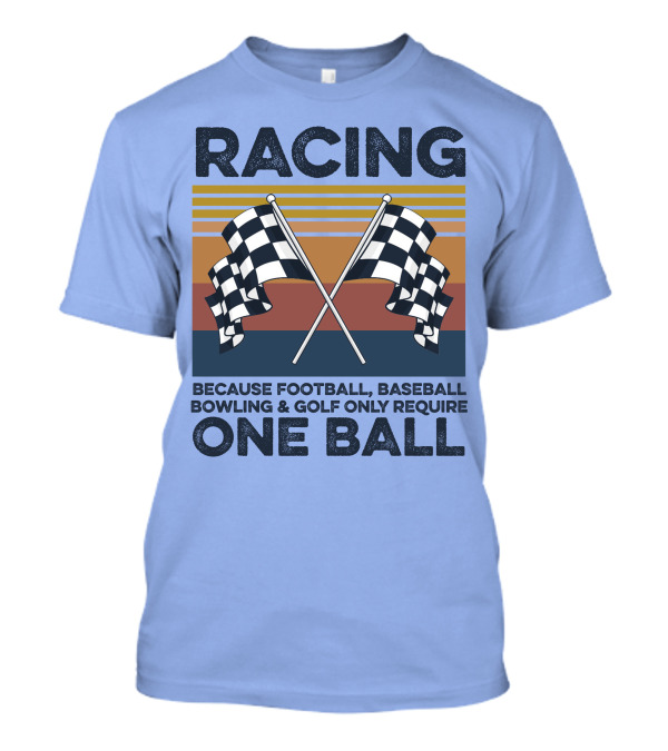 Racing Because Football Baseball Bowling And Golf Only Require One Ball T-Shirt