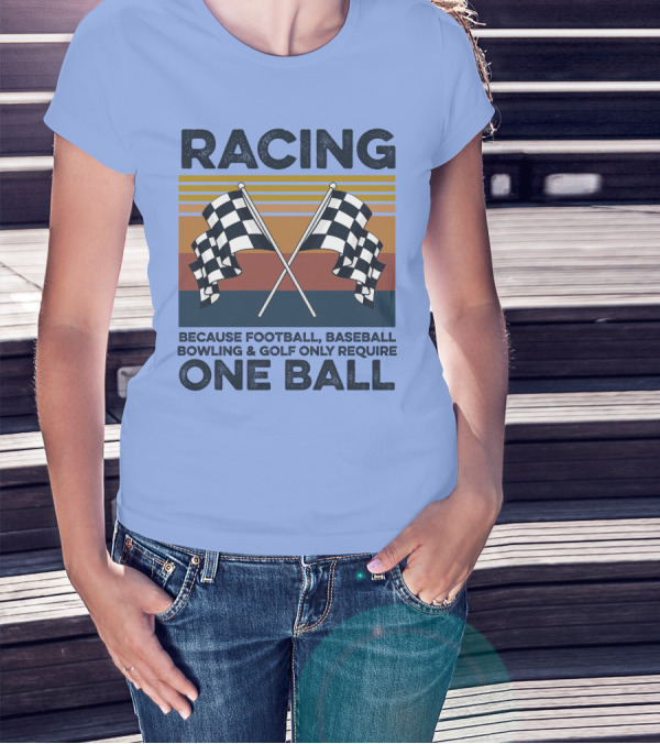 Racing Because Football Baseball Bowling And Golf Only Require One Ball T-Shirt