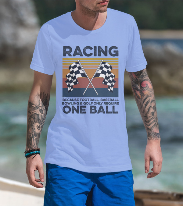 Racing Because Football Baseball Bowling And Golf Only Require One Ball T-Shirt