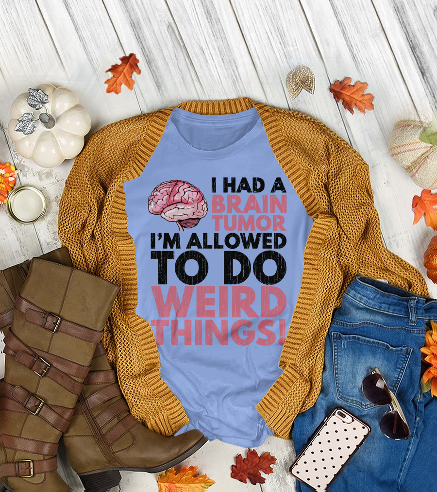 I Had A Brain Tumor I'm Allowed To Do Weird Things T-Shirt
