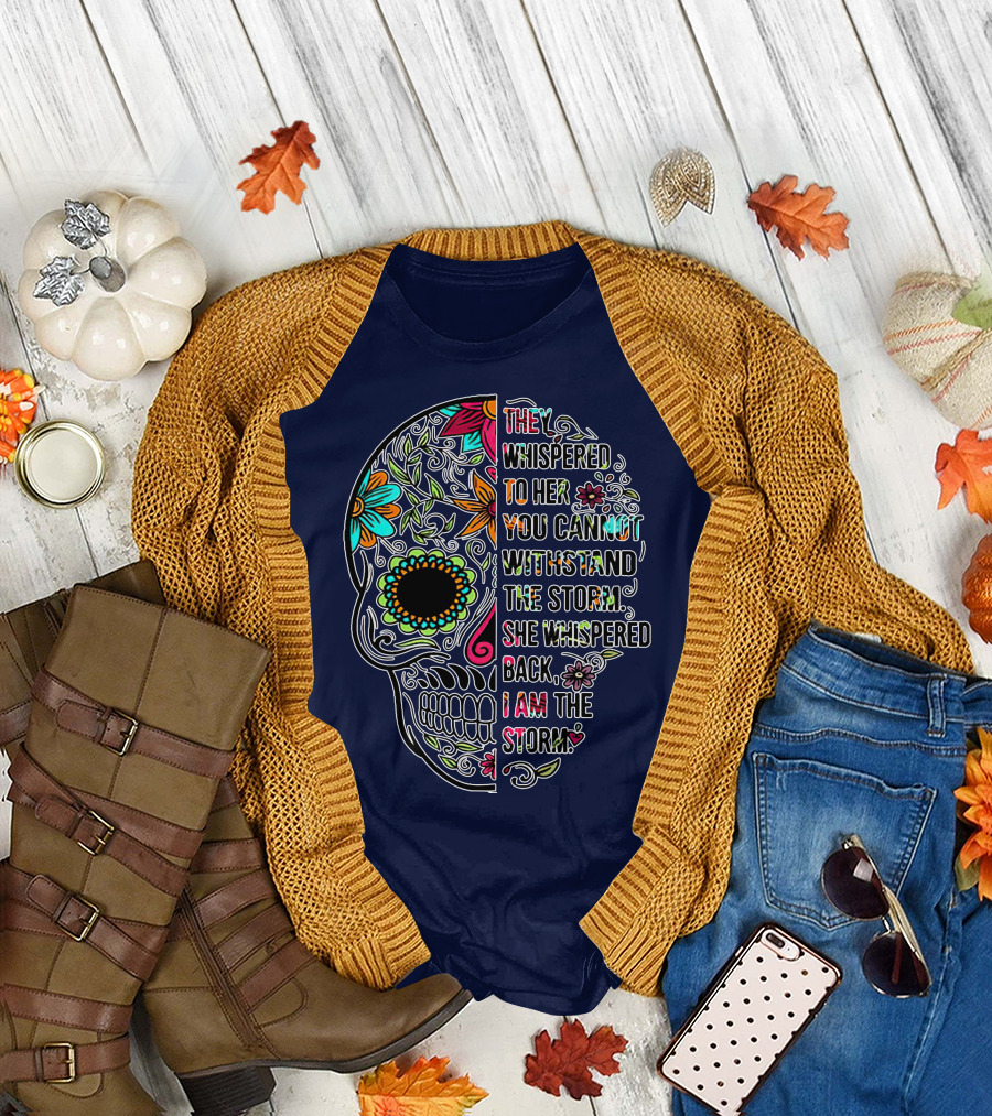 They Whispered To Her You Cannot Withstand The Storm She Whispered Back I Am The Storm Day of the Dead Sugar Skull T-Shirt