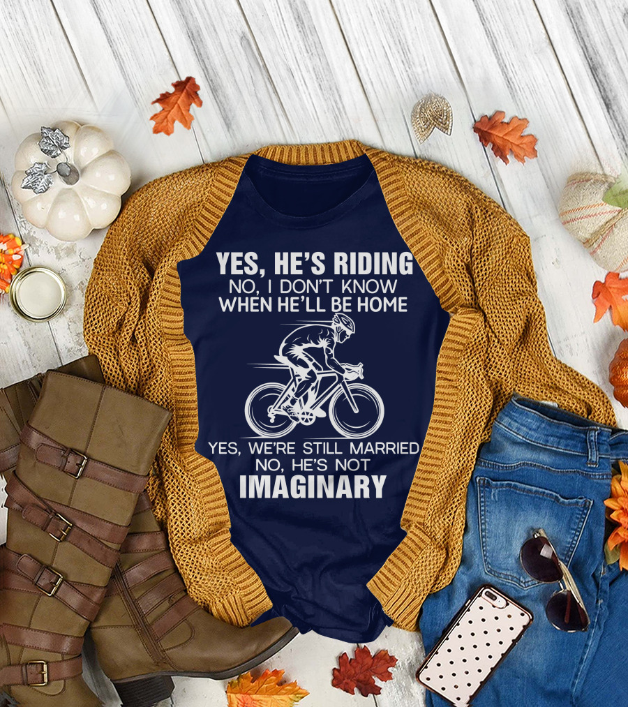 Yes He's Riding No I Don't Know When He'll Be Home Yes We're Still Married No He's Not Imaginary T-Shirt