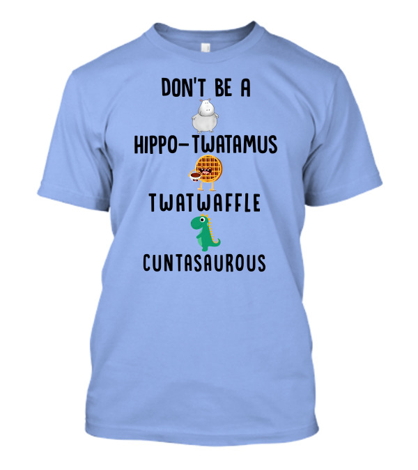 Don't Be A Hippo Twatamus Twatwaffle Cuntasaurous Hippo Waffle Dinosaur T-Shirt