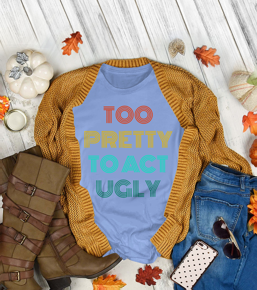 Too Pretty To Act Ugly T-Shirt
