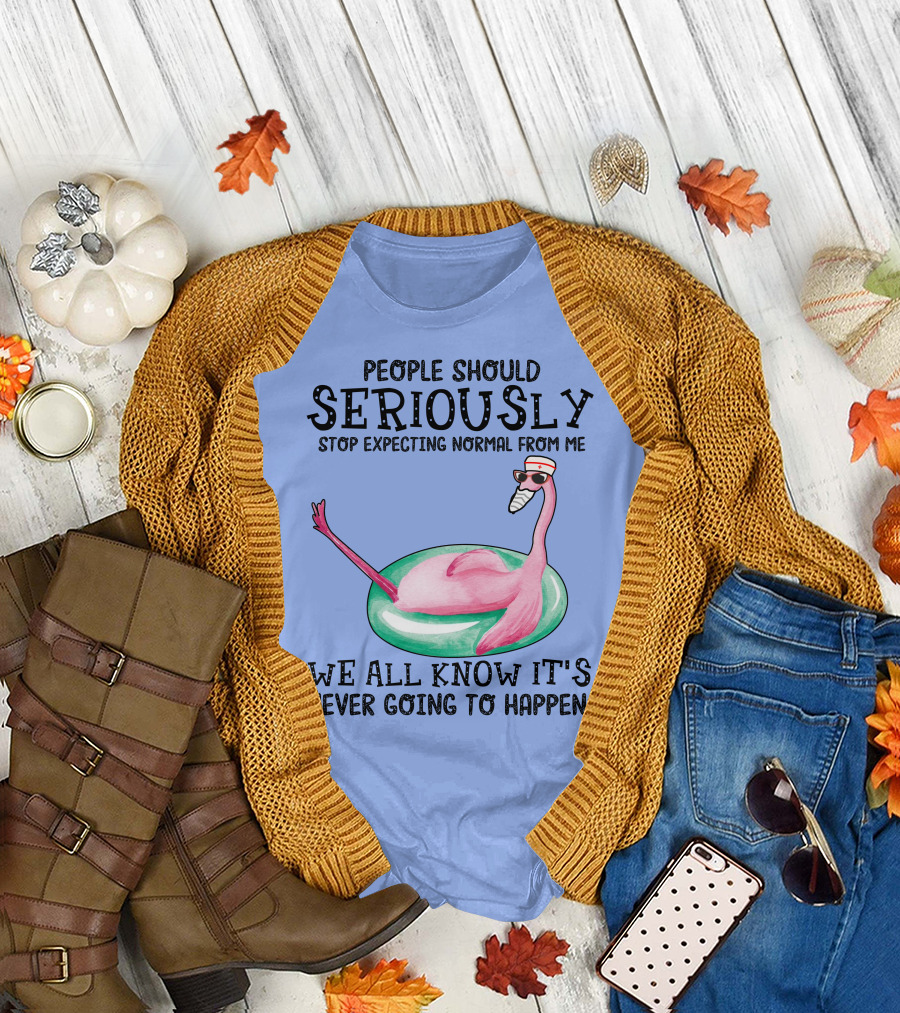 People Should Seriously Stop Expecting Normal From Me Flamingo We All Know It's Never Going to Happen T-Shirt