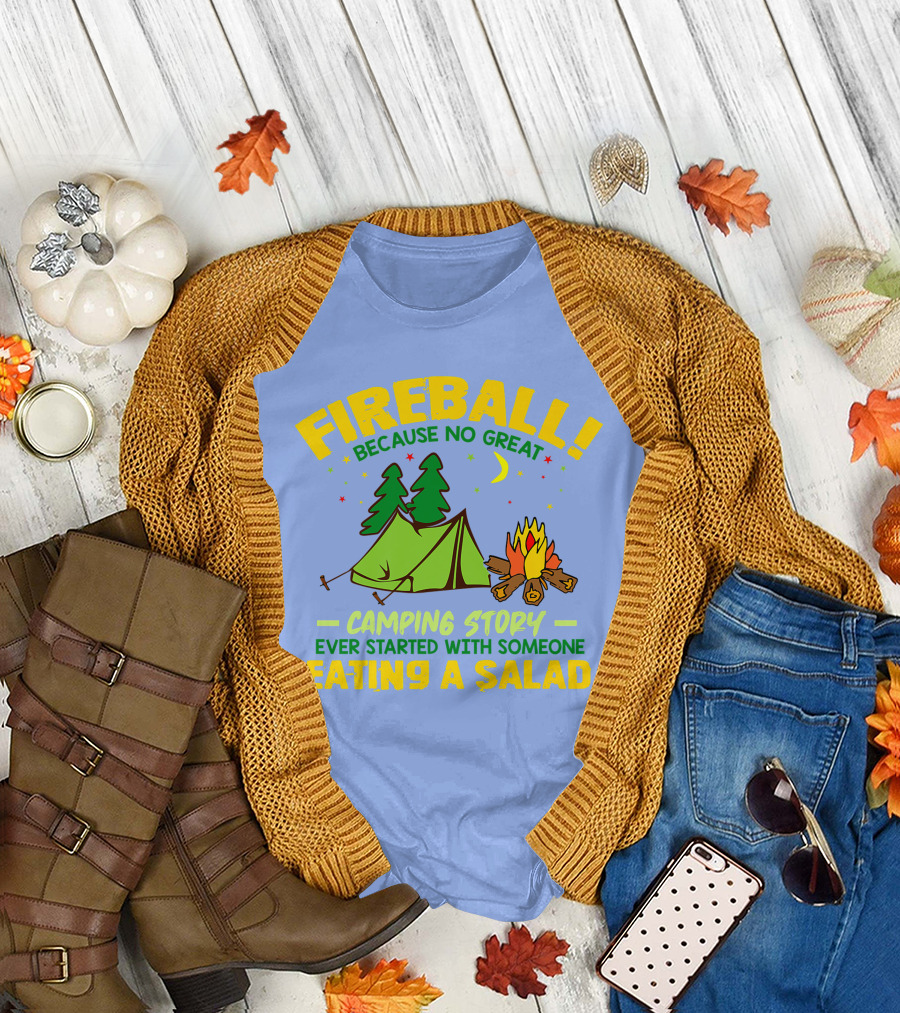 Fireball Because No Great Camping Story Ever Started With Someone Eating a Salad T-Shirt