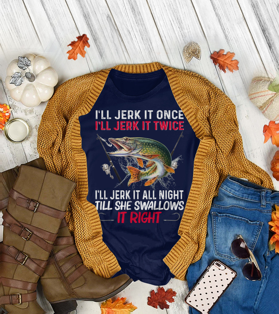 I’ll Jerk It Once I’ll Jerk It Twice I’ll Jerk It All Night Till She Swallows It Right Fishing Hook Fish Splash T-Shirt