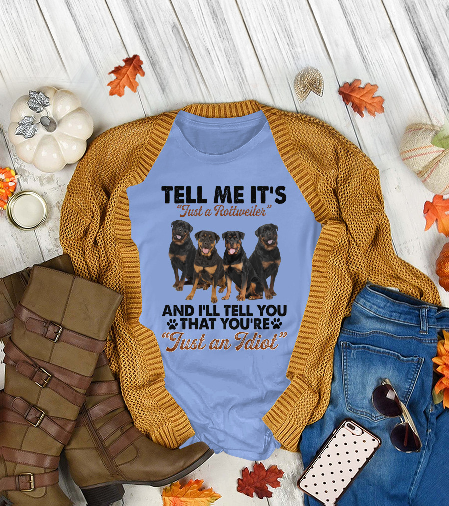 Tell Me It's 'Just a Rottweiler' and I'll Tell You That You're 'Just an Idiot' T-Shirt