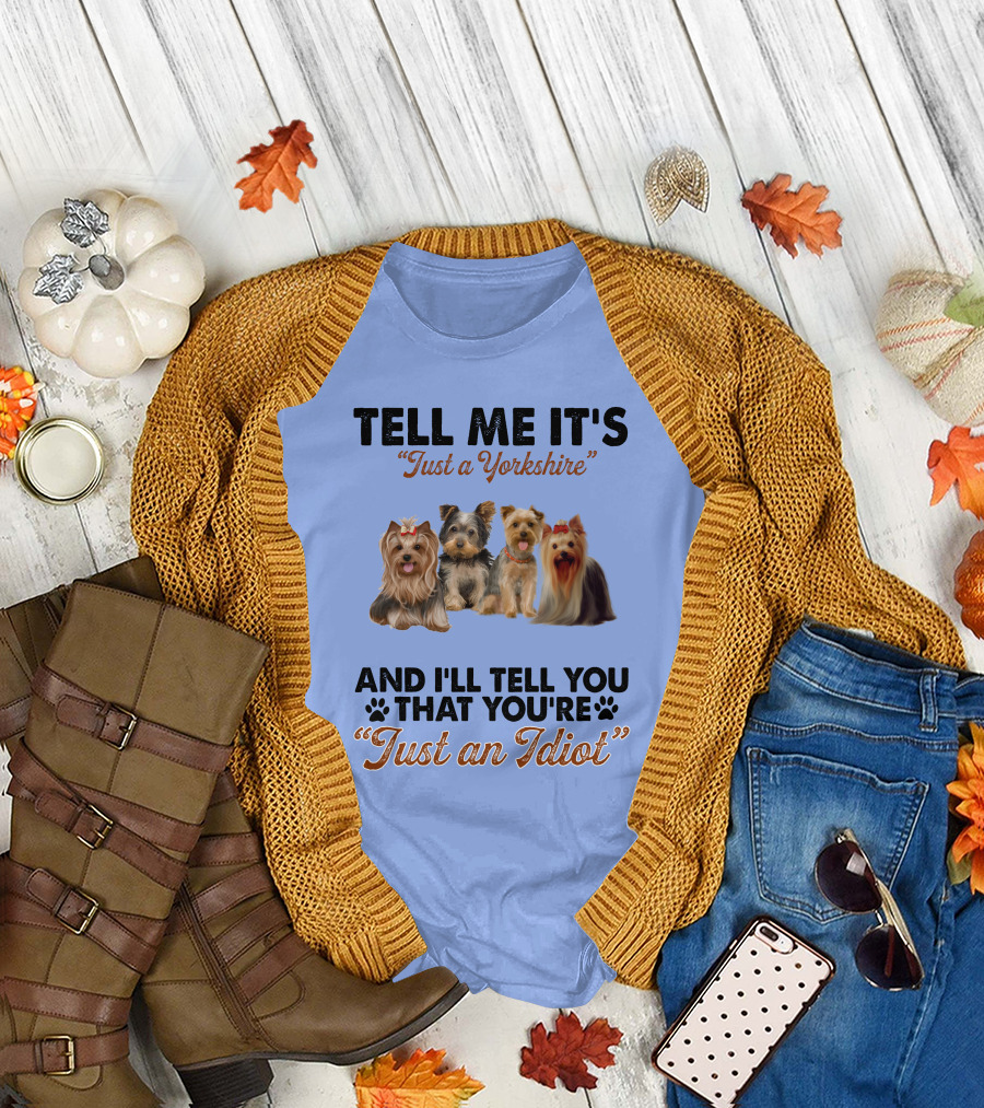 Tell Me It's Just a Yorkshire And I'll Tell You That You're Just an Idiot T-Shirt
