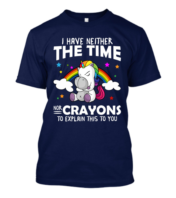 I Have Neither The Time Nor Crayons To Explain This To You Unicorn Rainbow T-Shirt