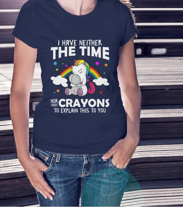 I Have Neither The Time Nor Crayons To Explain This To You Unicorn Rainbow T-Shirt