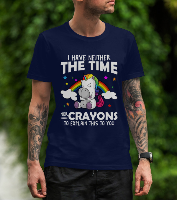 I Have Neither The Time Nor Crayons To Explain This To You Unicorn Rainbow T-Shirt