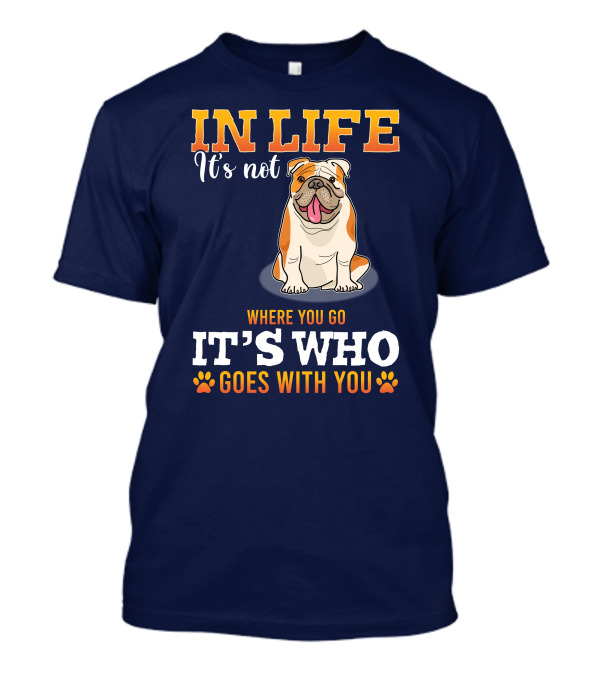 IN LIFE It's Not Where You Go It's Who Goes With You Bulldog T-Shirt