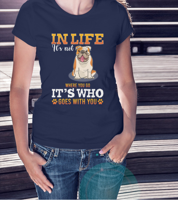 IN LIFE It's Not Where You Go It's Who Goes With You Bulldog T-Shirt