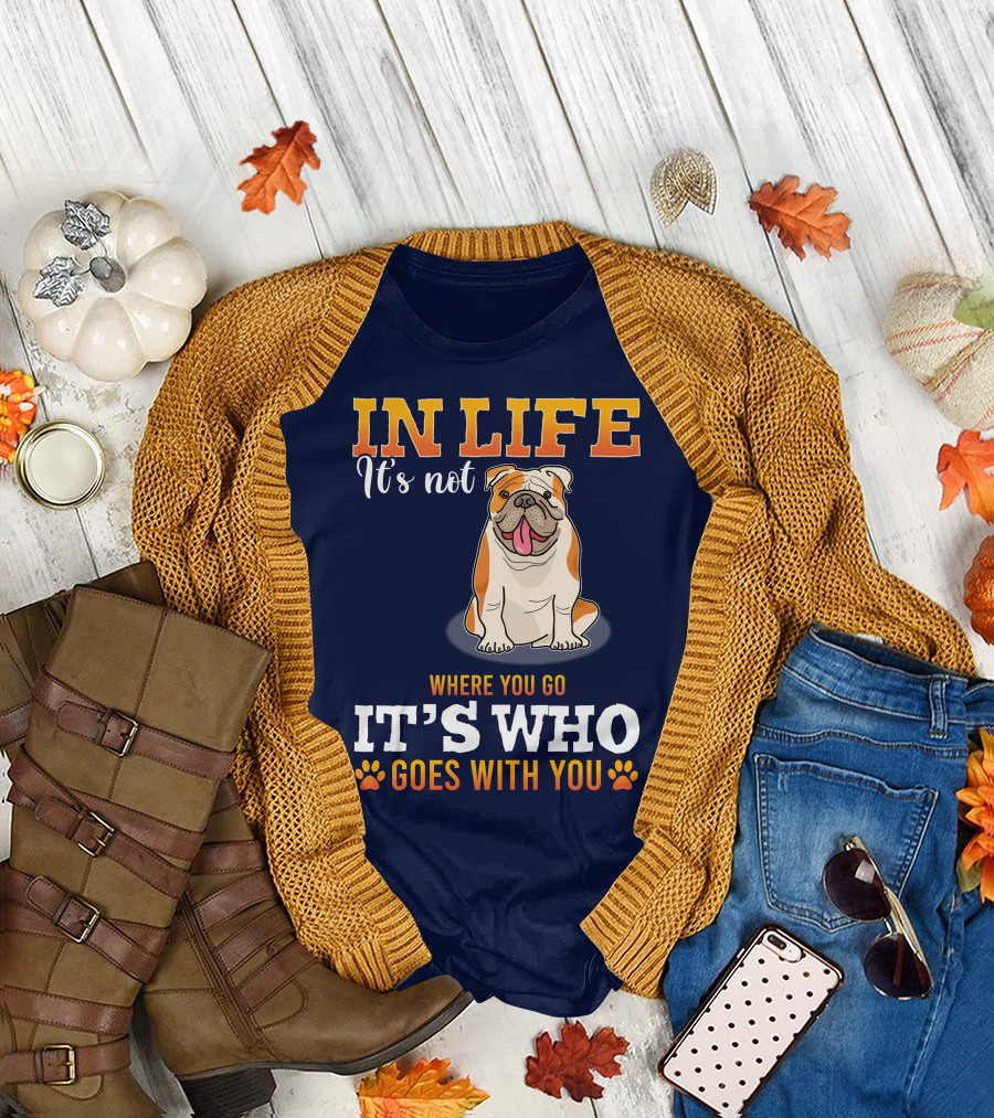 IN LIFE It's Not Where You Go It's Who Goes With You Bulldog T-Shirt