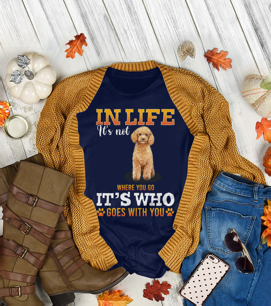 In Life It's Not Where You Go It's Who Goes With You Poodle T-Shirt