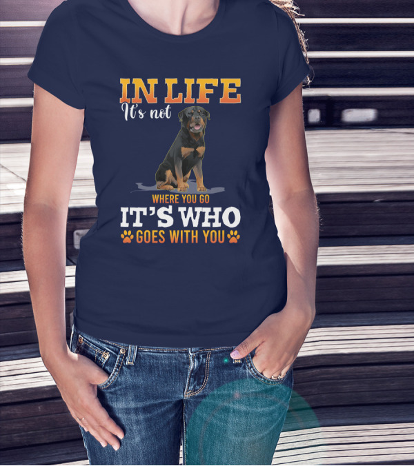 IN LIFE It's Not Where You Go It's Who Goes With You Rottweiler T-Shirt