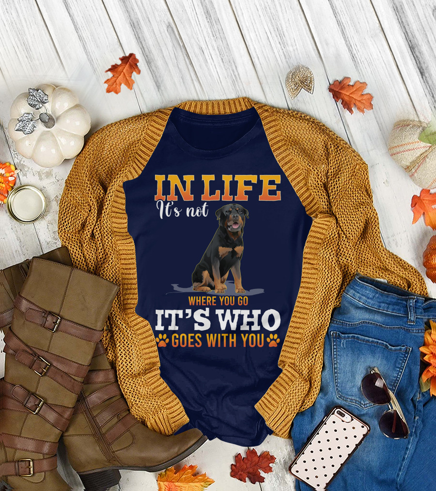 IN LIFE It's Not Where You Go It's Who Goes With You Rottweiler T-Shirt