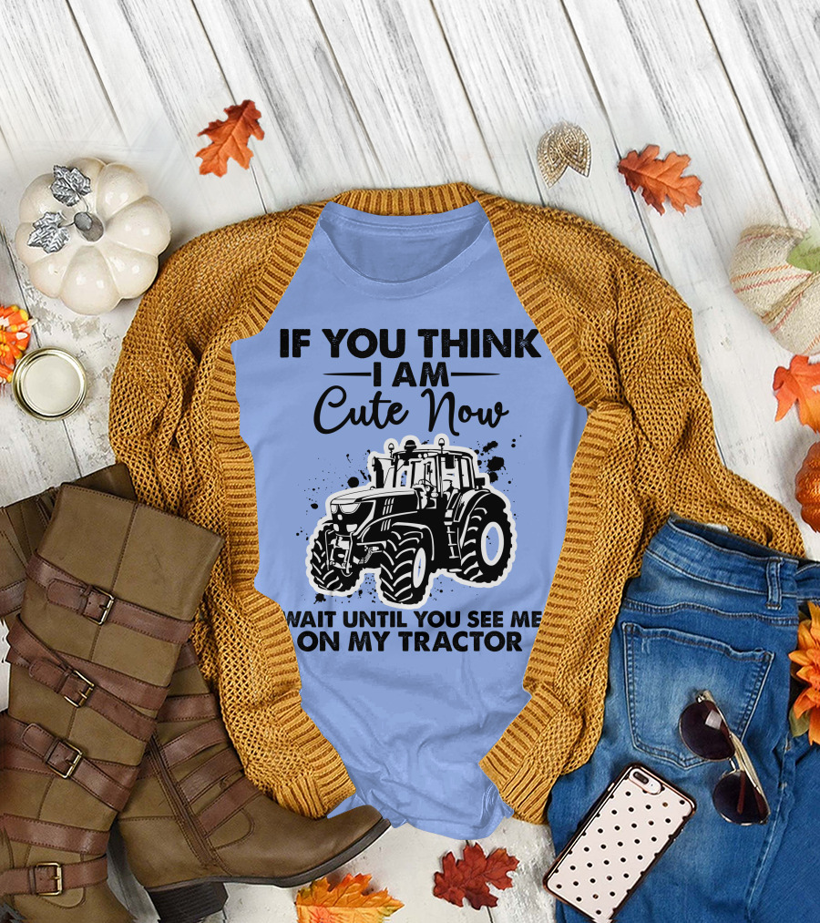 IF YOU THINK I AM CUTE NOW WAIT UNTIL YOU SEE ME ON MY TRACTOR T-Shirt
