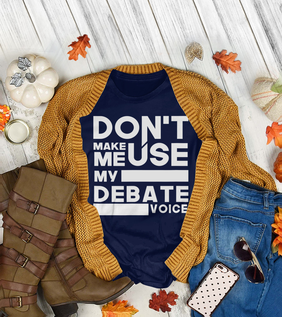 DON'T MAKE ME USE MY DEBATE VOICE T-Shirt