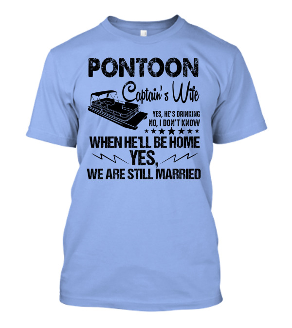 Pontoon Captain's Wife Yes He's Drinking No I Don't Know When He'll Be Home Yes We Are Still Married T-Shirt