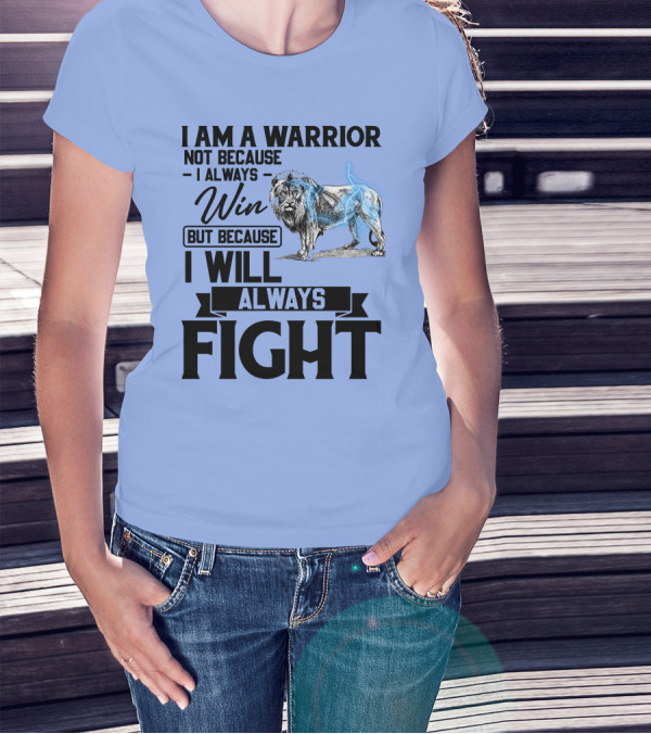 I Am A Warrior Not Because I Always Win But Because I Will Always Fight Lion T-Shirt