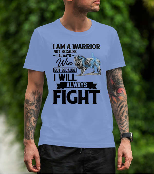I Am A Warrior Not Because I Always Win But Because I Will Always Fight Lion T-Shirt