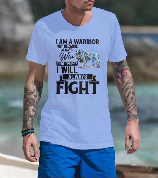 I Am A Warrior Not Because I Always Win But Because I Will Always Fight Lion T-Shirt