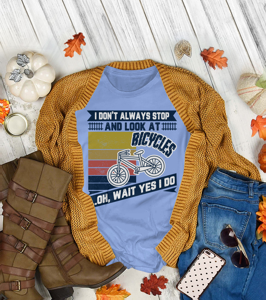 I Don't Always Stop And Look At Bicycles Oh Wait Yes I Do T-Shirt