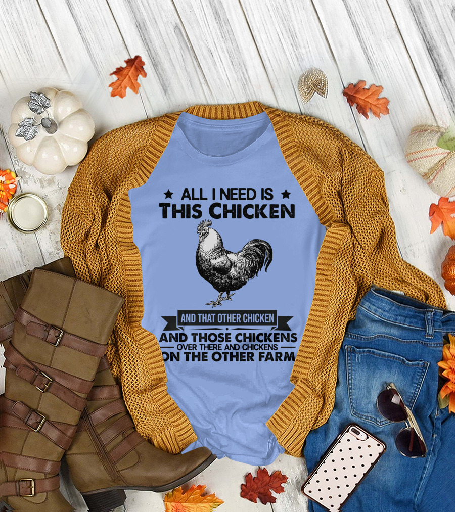 All I Need Is This Chicken And That Other Chicken And Those Chickens Over There And Chickens On The Other Farm T-Shirt