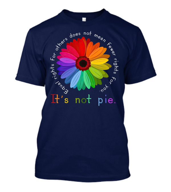 Equal Rights For Others Does Not Mean Fewer Rights For You It's Not Pie Rainbow Flower T-Shirt