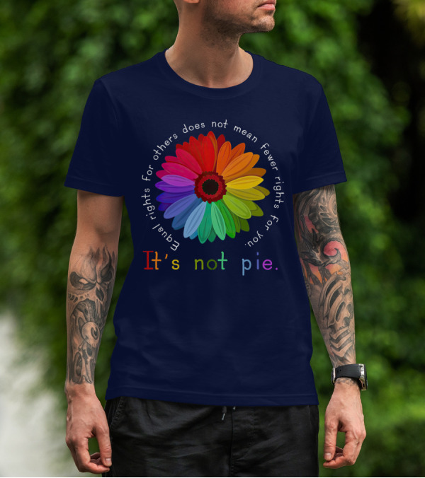 Equal Rights For Others Does Not Mean Fewer Rights For You It's Not Pie Rainbow Flower T-Shirt