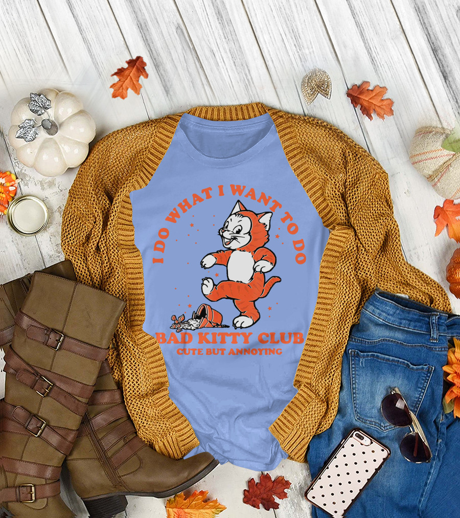 Bad Kitty Club I Do What I Want to Do Cute But Annoying T-Shirt