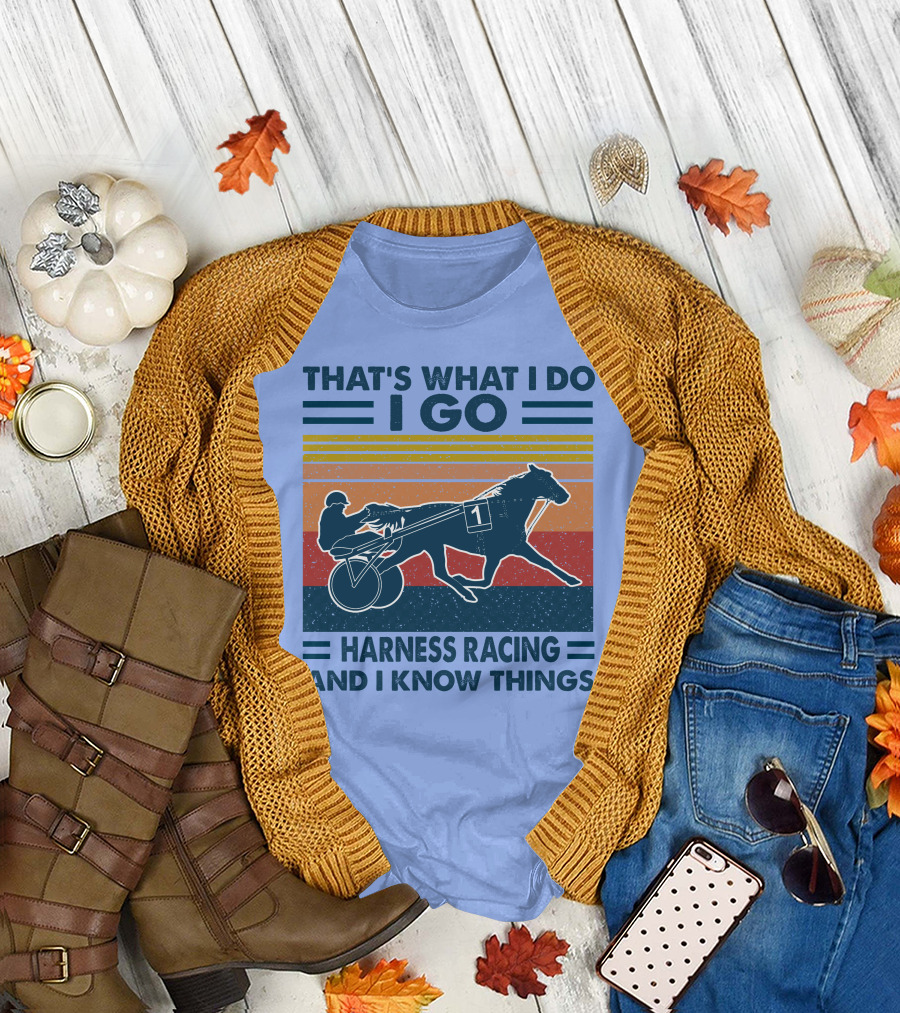 THAT'S WHAT I DO I GO HARNESS RACING AND I KNOW THINGS T-Shirt